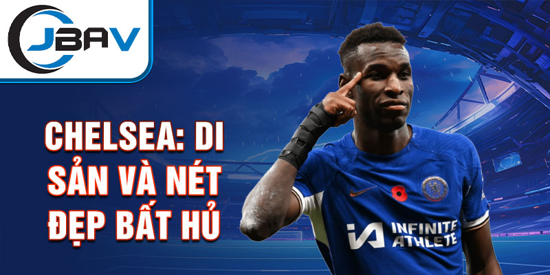 Chelsea: di sản và nét đẹp bất hủ