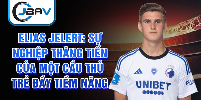 Elias jelert: sự nghiệp thăng tiến của một cầu thủ trẻ đầy tiềm năng