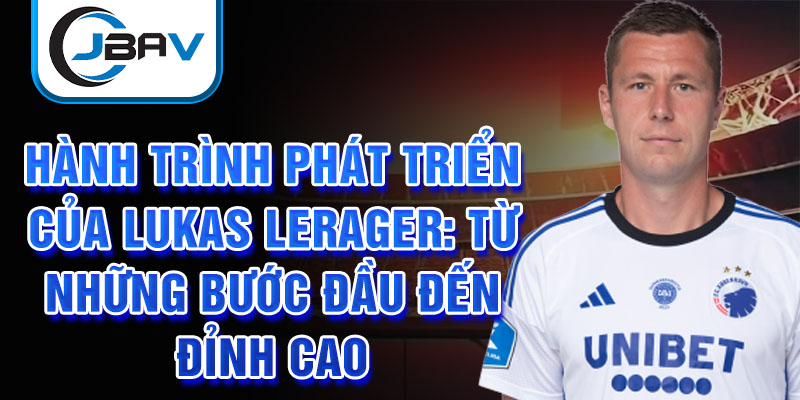 Hành trình phát triển của lukas lerager: từ những bước đầu đến đỉnh cao