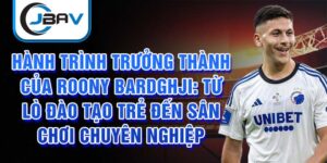 Hành trình trưởng thành của roony bardghji: từ lò đào tạo trẻ đến sân chơi chuyên nghiệp