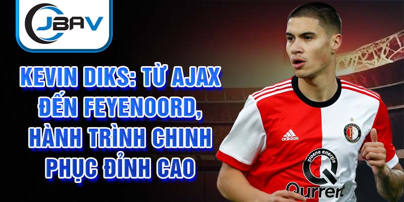 Kevin diks: từ ajax đến feyenoord, hành trình chinh phục đỉnh cao