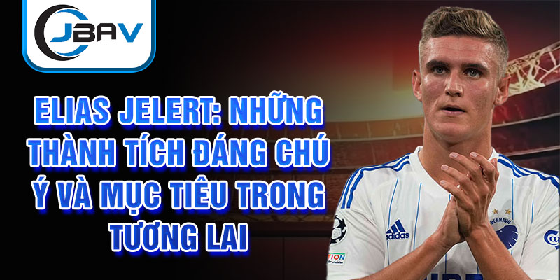 Elias Jelert: Những thành tích đáng chú ý và mục tiêu trong tương lai