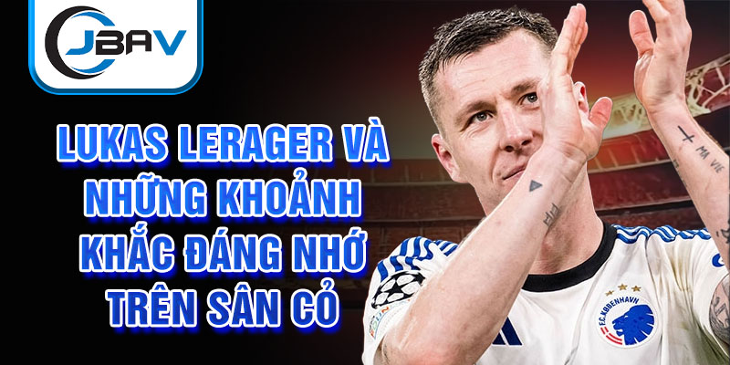 Lukas Lerager và những khoảnh khắc đáng nhớ trên sân cỏ