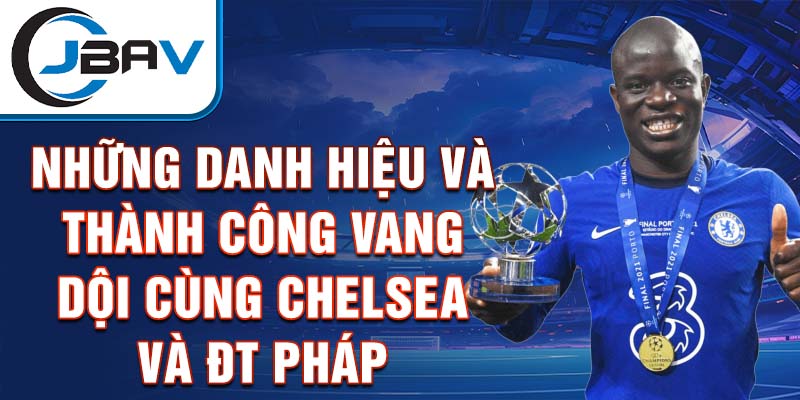 Những danh hiệu và thành công vang dội cùng Chelsea và ĐT Pháp