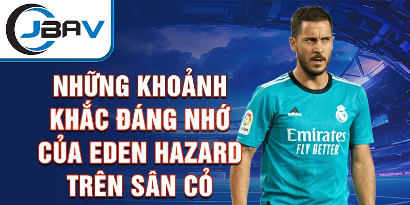 Những khoảnh khắc đáng nhớ của Eden Hazard trên sân cỏ