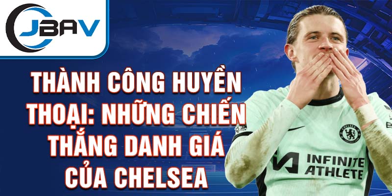 Thành công huyền thoại: Những chiến thắng danh giá của Chelsea