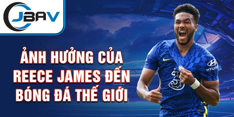 Ảnh hưởng của Reece James đến bóng đá thế giới