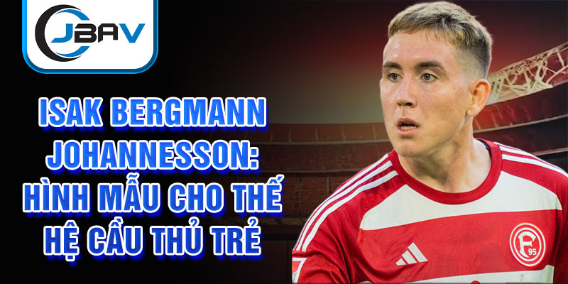 Isak Bergmann Johannesson: Hình mẫu cho thế hệ cầu thủ trẻ