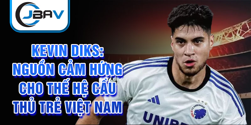 Kevin Diks: Nguồn cảm hứng cho thế hệ cầu thủ trẻ Việt Nam