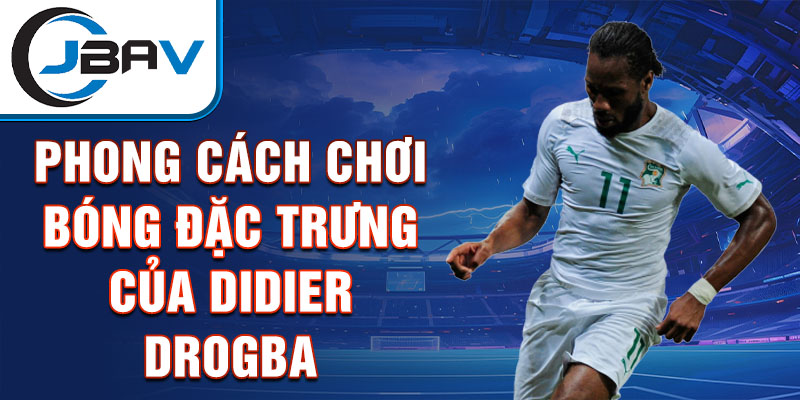 Phong cách chơi bóng đặc trưng của Didier Drogba