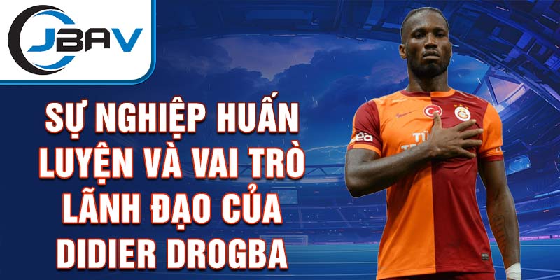 Sự nghiệp huấn luyện và vai trò lãnh đạo của Didier Drogba