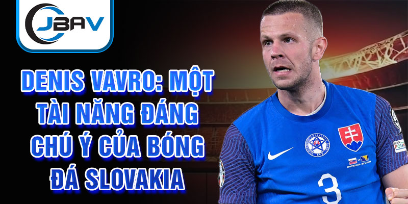 Denis Vavro: Một tài năng đáng chú ý của bóng đá Slovakia