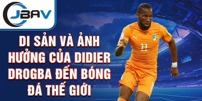 Di sản và ảnh hưởng của Didier Drogba đến bóng đá thế giới