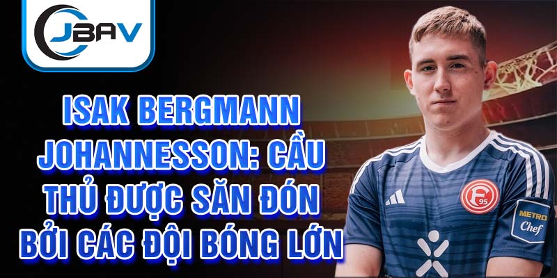 Isak Bergmann Johannesson: Cầu thủ được săn đón bởi các đội bóng lớn