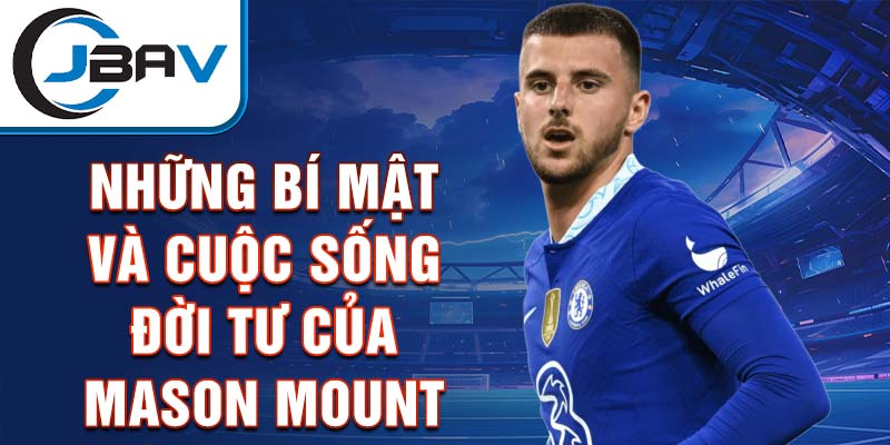 Những bí mật và cuộc sống đời tư của Mason Mount