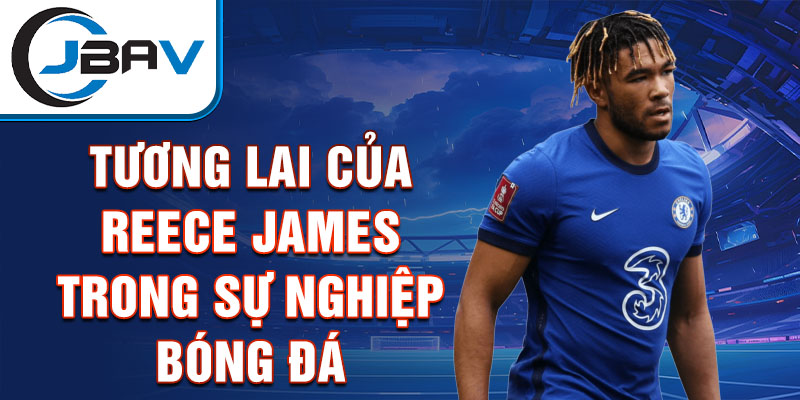 Tương lai của Reece James trong sự nghiệp bóng đá