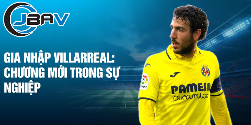 Gia nhập Villarreal: Chương mới trong sự nghiệp